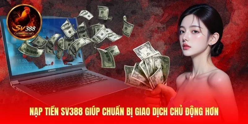 Nạp Tiền Sv388 - Hướng Dẫn Giao Dịch Nhanh Gọn An Toàn 1 Nạp tiền Sv388 giúp chuẩn bị giao dịch chủ động hơn