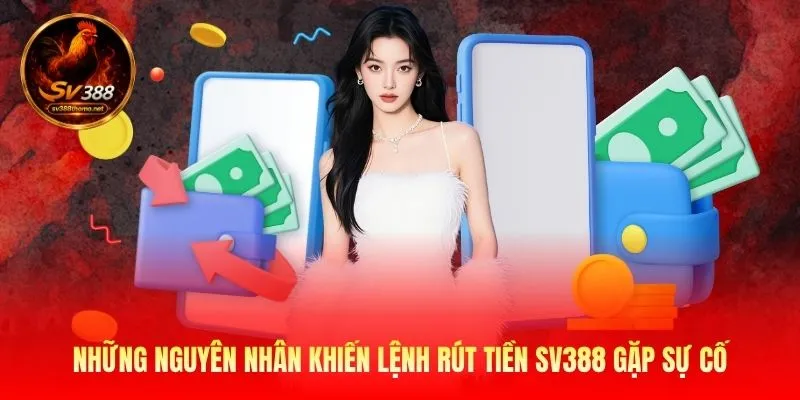 Hướng Dẫn Cách Rút Tiền SV388 Nhanh Chóng Và An Toàn 100% 3 Những nguyên nhân khiến lệnh rút tiền SV388 gặp sự cố