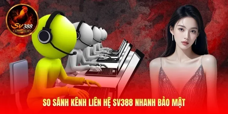 So sánh kênh liên hệ Sv388 nhanh bảo mật