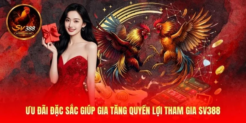 Ưu đãi đặc sắc giúp gia tăng quyền lợi tham gia SV388
